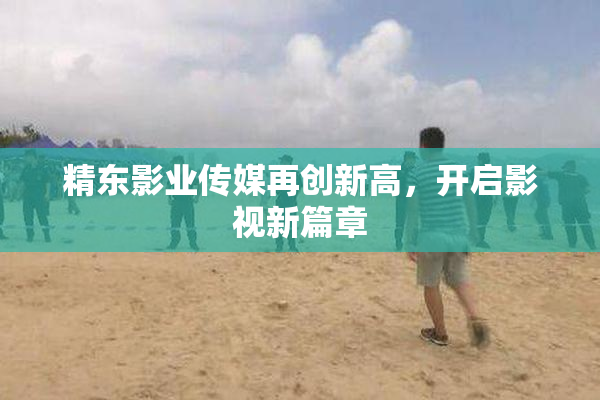 精东影业传媒再创新高，开启影视新篇章