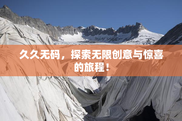久久无码，探索无限创意与惊喜的旅程！