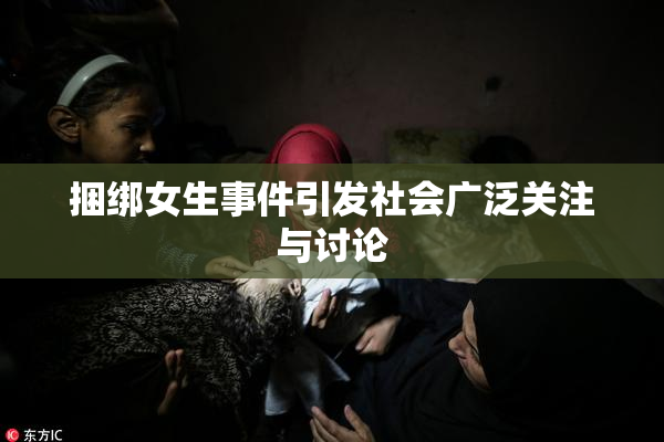 捆绑女生事件引发社会广泛关注与讨论