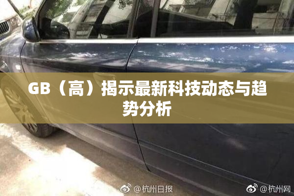 GB（高）揭示最新科技动态与趋势分析