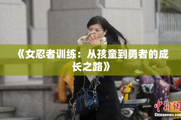 《女忍者训练：从孩童到勇者的成长之路》