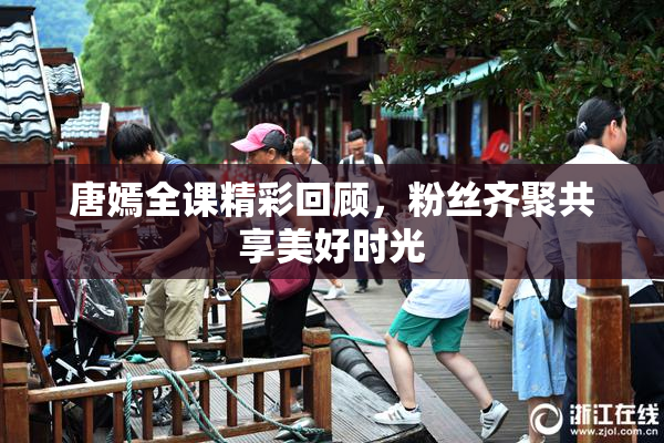 唐嫣全课精彩回顾，粉丝齐聚共享美好时光