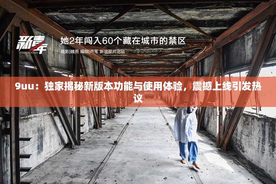 9uu：独家揭秘新版本功能与使用体验，震撼上线引发热议