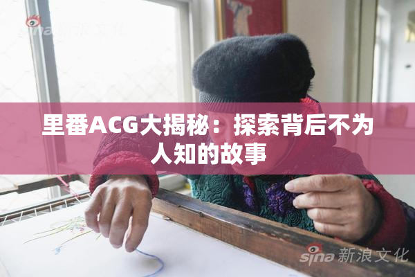 里番ACG大揭秘：探索背后不为人知的故事