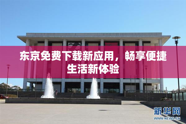 东京免费下载新应用，畅享便捷生活新体验