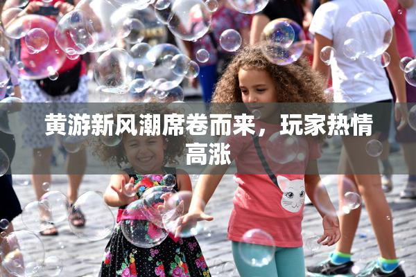 黄游新风潮席卷而来，玩家热情高涨