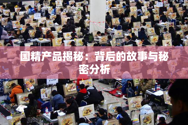 国精产品揭秘：背后的故事与秘密分析