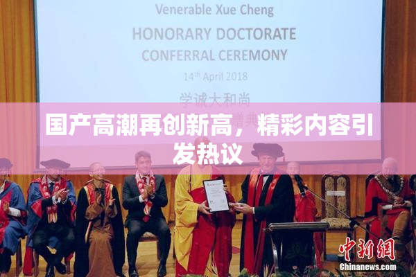 国产高潮再创新高，精彩内容引发热议