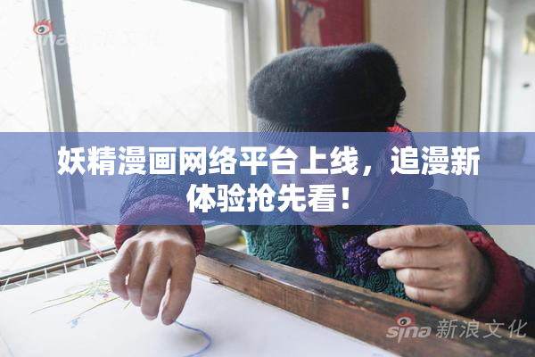 妖精漫画网络平台上线，追漫新体验抢先看！