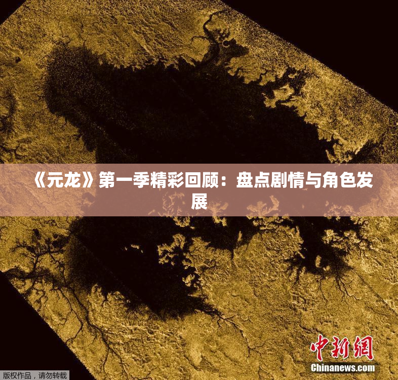 《元龙》第一季精彩回顾：盘点剧情与角色发展