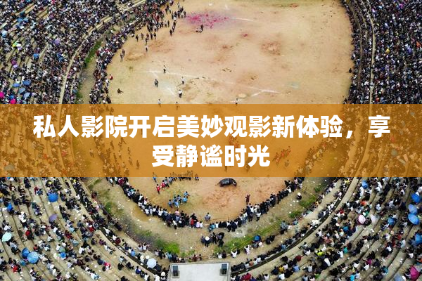 私人影院开启美妙观影新体验，享受静谧时光