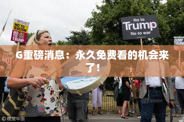 G重磅消息：永久免费看的机会来了！