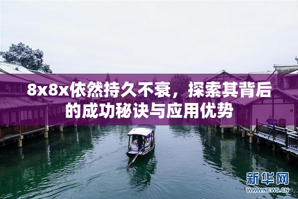8x8x依然持久不衰，探索其背后的成功秘诀与应用优势