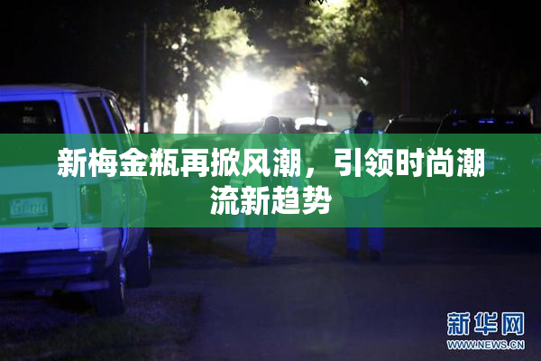 新梅金瓶再掀风潮，引领时尚潮流新趋势