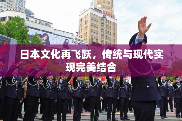 日本文化再飞跃，传统与现代实现完美结合