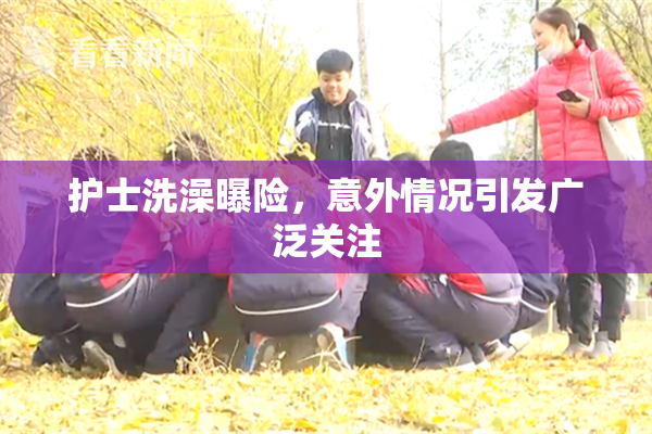 护士洗澡曝险，意外情况引发广泛关注