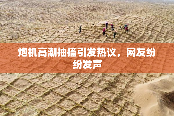 炮机高潮抽搐引发热议，网友纷纷发声
