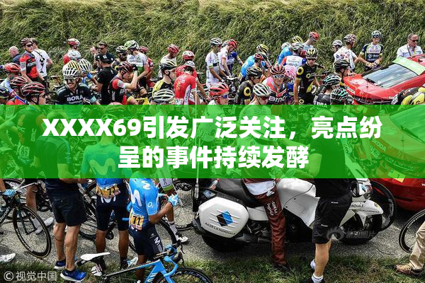 XXXX69引发广泛关注，亮点纷呈的事件持续发酵