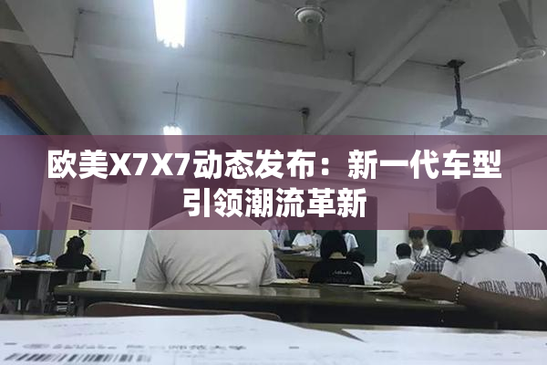 欧美X7X7动态发布：新一代车型引领潮流革新