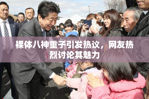 裸体八神重子引发热议，网友热烈讨论其魅力