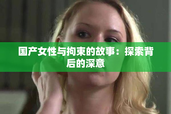 国产女性与拘束的故事：探索背后的深意