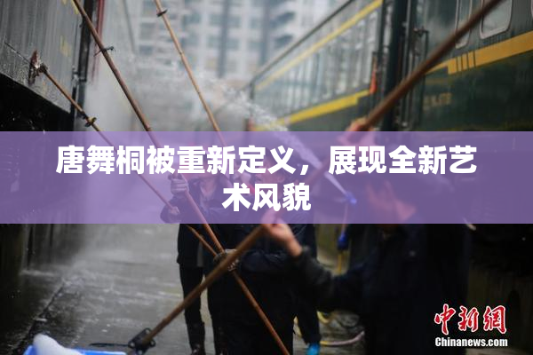 唐舞桐被重新定义，展现全新艺术风貌
