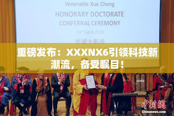 重磅发布：XXXNX6引领科技新潮流，备受瞩目！