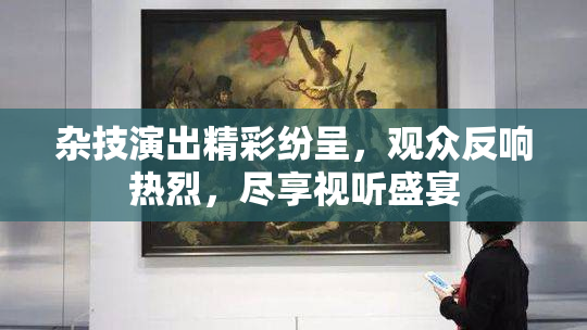 杂技演出精彩纷呈，观众反响热烈，尽享视听盛宴