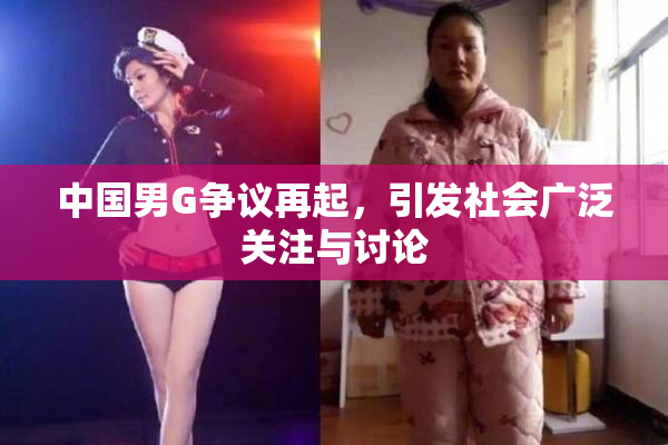 中国男G争议再起，引发社会广泛关注与讨论