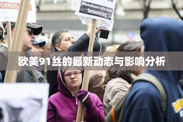 欧美91丝的最新动态与影响分析