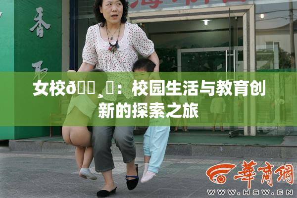 女校🌸‌：校园生活与教育创新的探索之旅