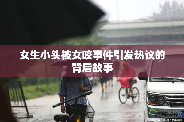 女生小头被女咬事件引发热议的背后故事