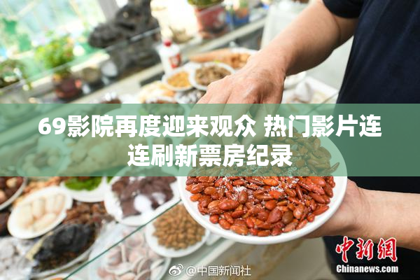 69影院再度迎来观众 热门影片连连刷新票房纪录