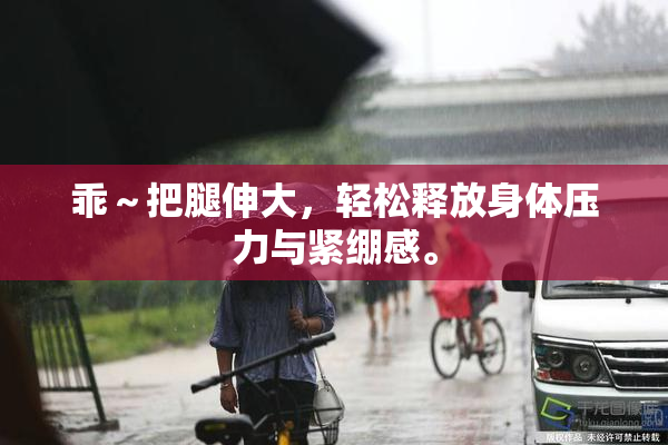 乖～把腿伸大，轻松释放身体压力与紧绷感。