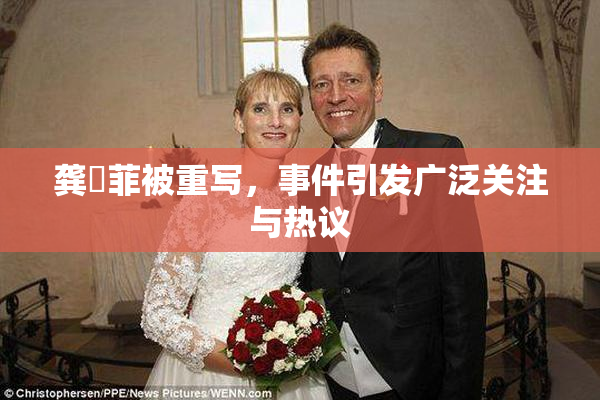 龚玥菲被重写，事件引发广泛关注与热议