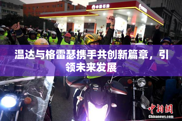 温达与格雷瑟携手共创新篇章，引领未来发展