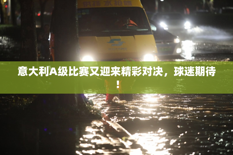 意大利A级比赛又迎来精彩对决，球迷期待！