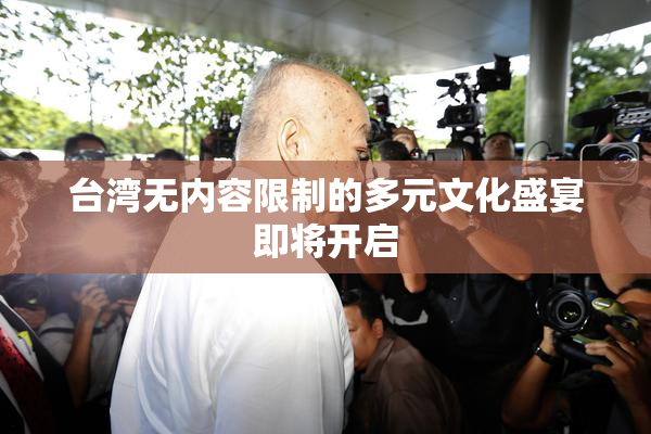 台湾无内容限制的多元文化盛宴即将开启