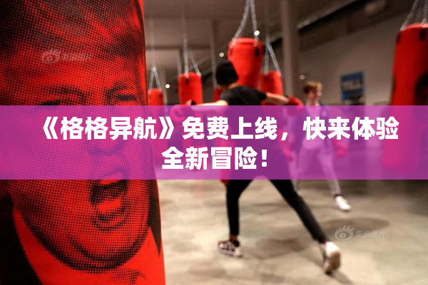 《格格异航》免费上线，快来体验全新冒险！