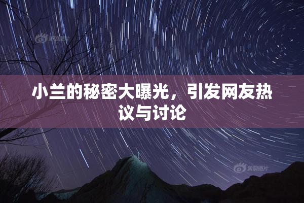 小兰的秘密大曝光，引发网友热议与讨论