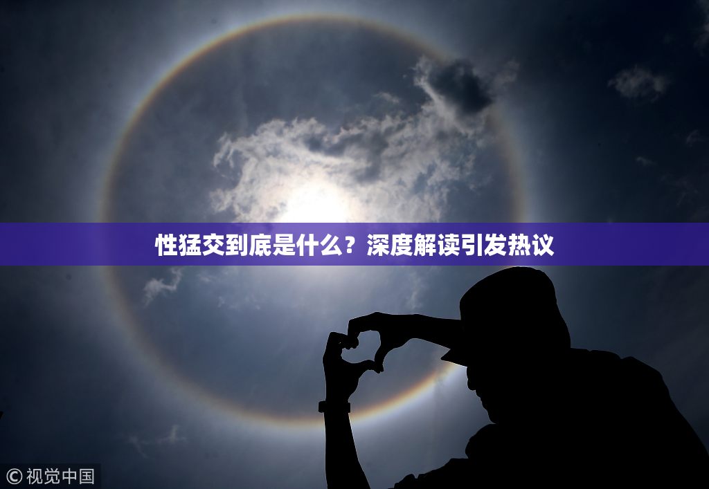 性猛交到底是什么？深度解读引发热议