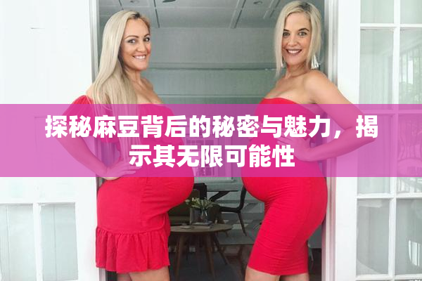 探秘麻豆背后的秘密与魅力，揭示其无限可能性