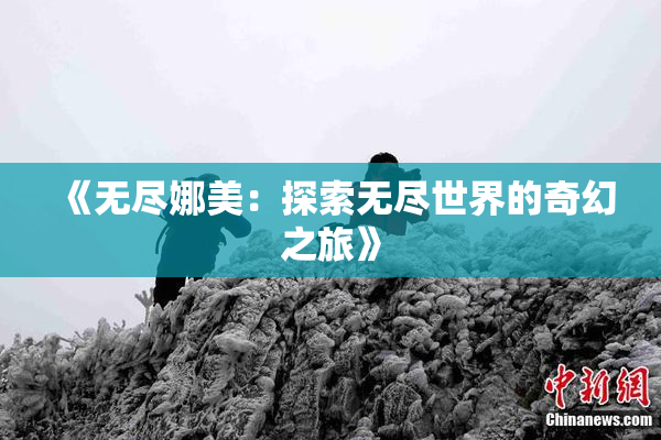 《无尽娜美：探索无尽世界的奇幻之旅》