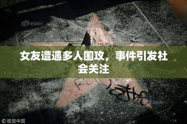 女友遭遇多人围攻，事件引发社会关注