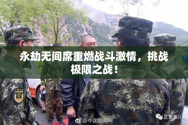 永劫无间席重燃战斗激情，挑战极限之战！
