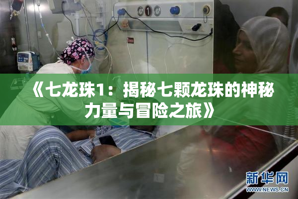 《七龙珠1：揭秘七颗龙珠的神秘力量与冒险之旅》