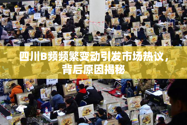 四川B频频繁变动引发市场热议，背后原因揭秘