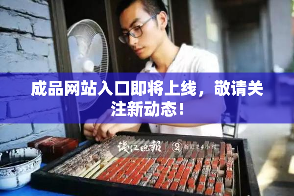成品网站入口即将上线，敬请关注新动态！
