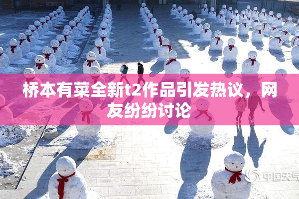 桥本有菜全新t2作品引发热议，网友纷纷讨论
