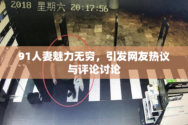 91人妻魅力无穷，引发网友热议与评论讨论